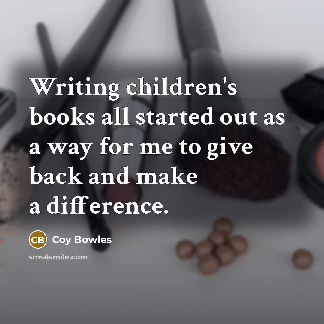 “Writing children's books all started out as a way for me to give back and make a difference.” quote by Coy Bowles