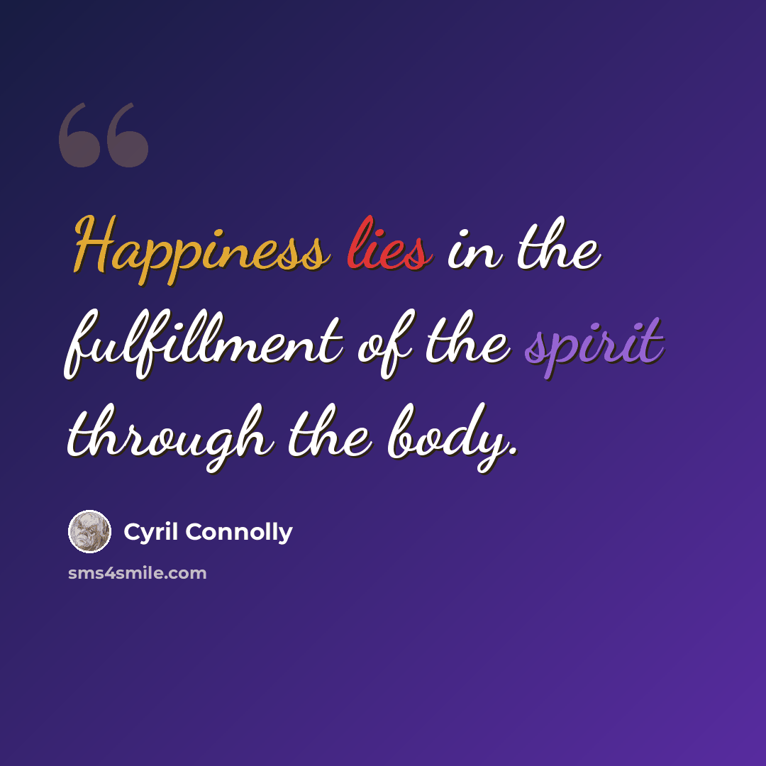 “Happiness lies in the fulfillment of the spirit through the body.” quote by Cyril Connolly