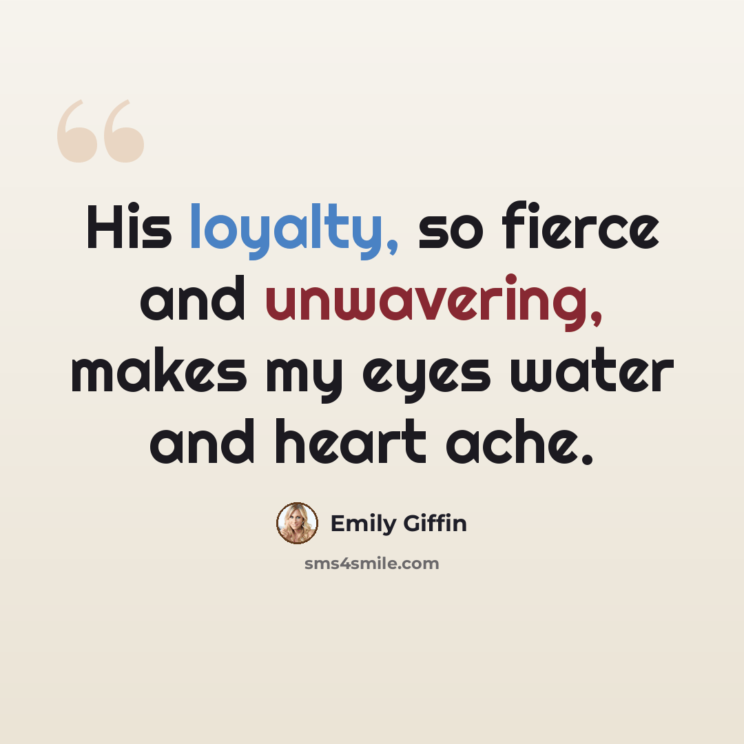 “His loyalty, so fierce and unwavering, makes my eyes water and heart ache.” quote by Emily Giffin