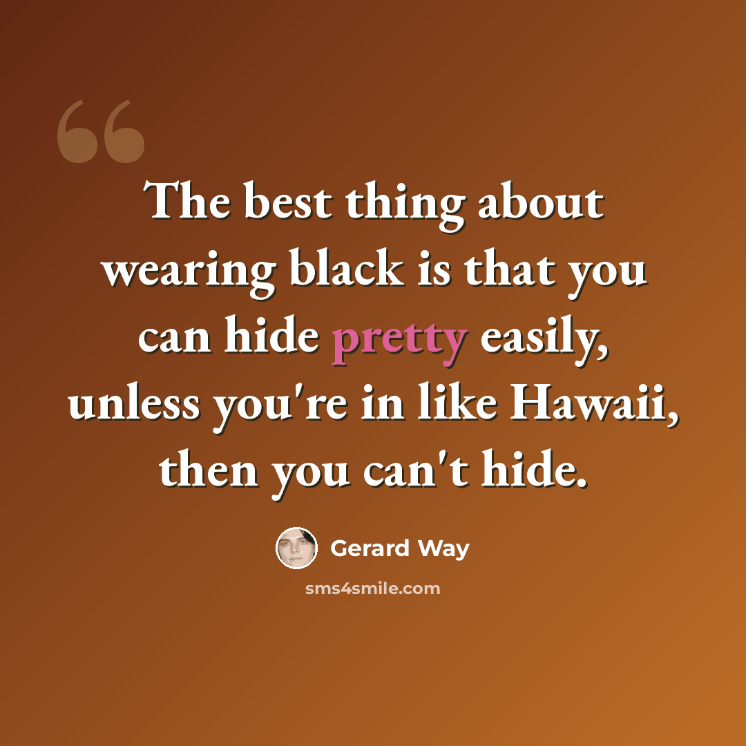 “The best thing about wearing black is that you can hide pretty easily, unless you're in like Hawaii, then you can't hide.” quote by Gerard Way