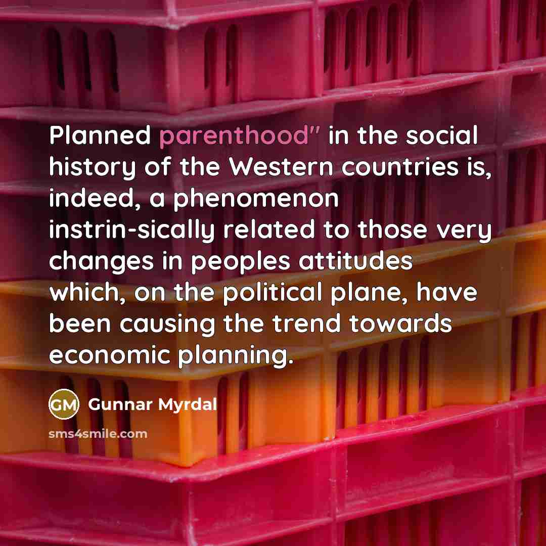 “Planned parenthood" in the social history of the Western countries is, indeed, a phenomenon instrin-sically related to those very changes in peoples attitudes which, on the political plane, have been causing the trend towards economic planning.” quote by Gunnar Myrdal