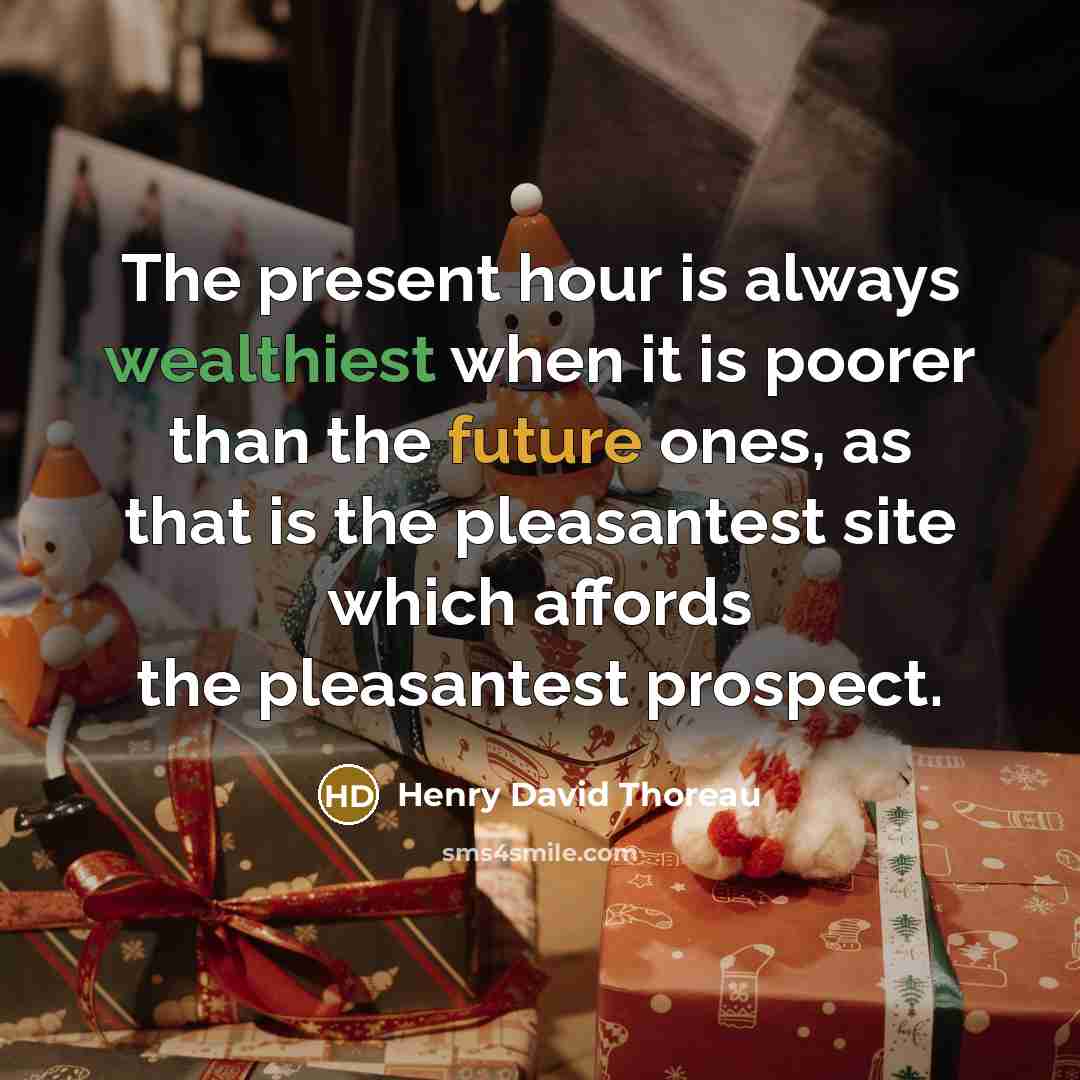 “The present hour is always wealthiest when it is poorer than the future ones, as that is the pleasantest site which affords the pleasantest prospect.” quote by Henry David Thoreau
