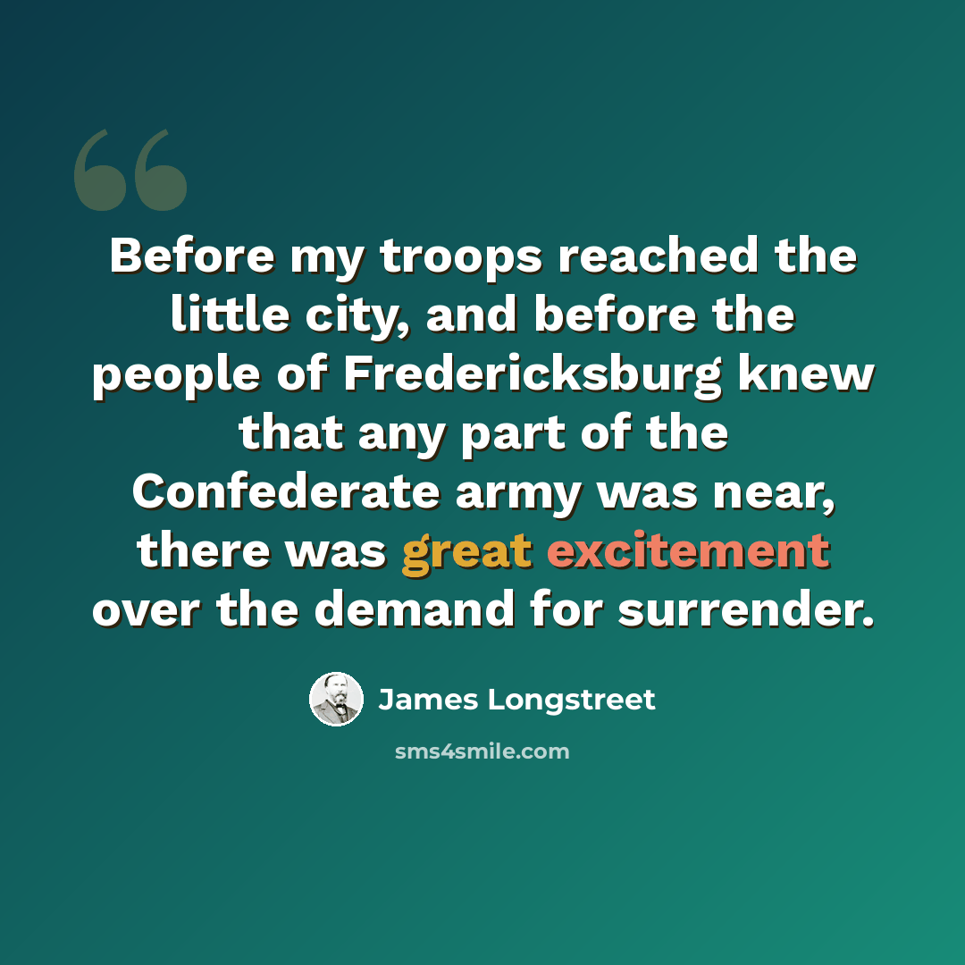 “Before my troops reached the little city, and before the people of Fredericksburg knew that any part of the Confederate army was near, there was great excitement over the demand for surrender.” quote by James Longstreet
