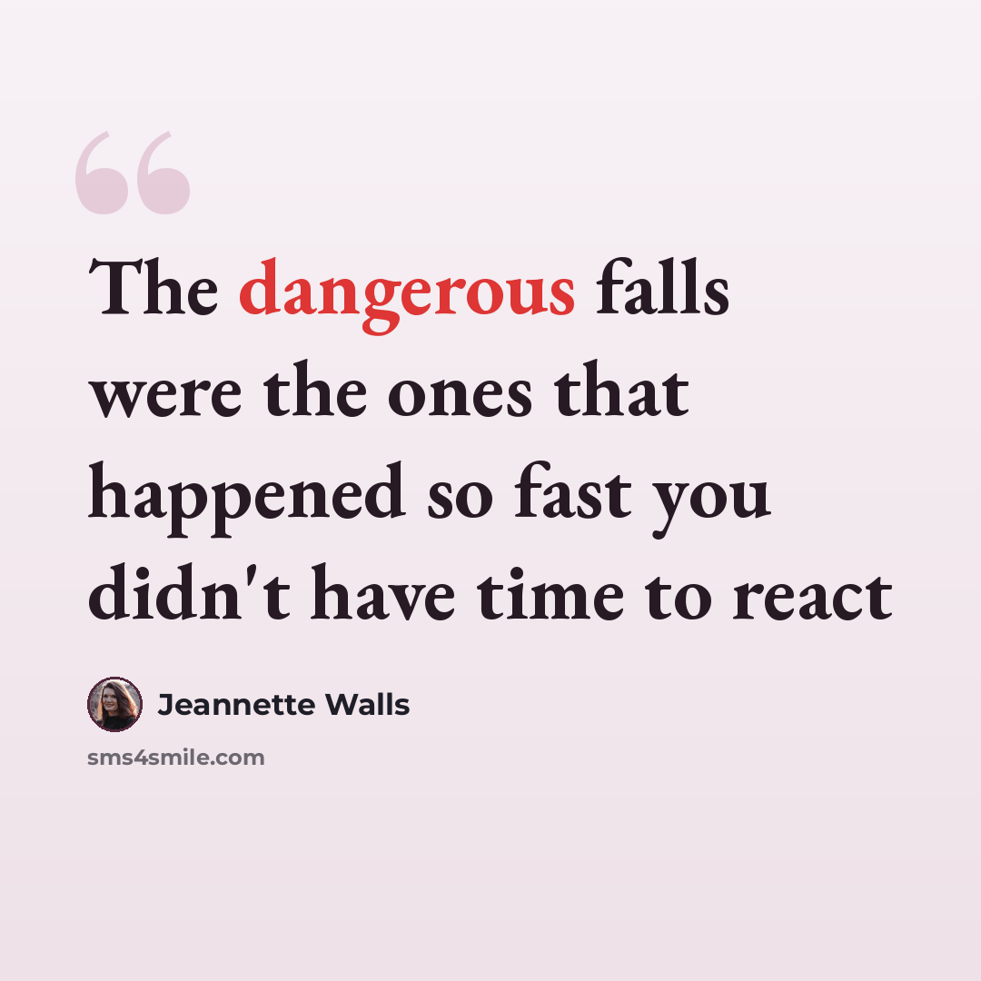“The dangerous falls were the ones that happened so fast you didn't have time to react” quote by Jeannette Walls