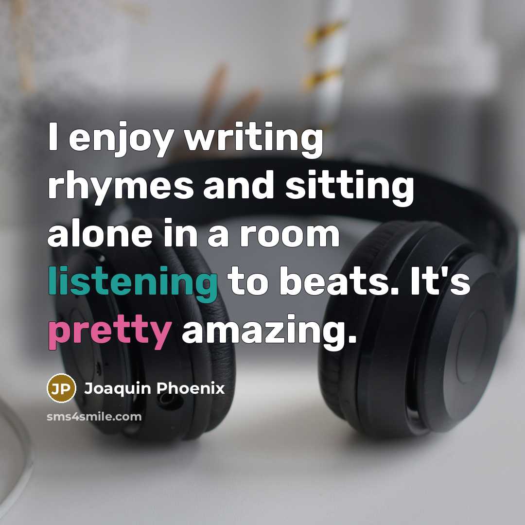 “I enjoy writing rhymes and sitting alone in a room listening to beats. It's pretty amazing.” quote by Joaquin Phoenix