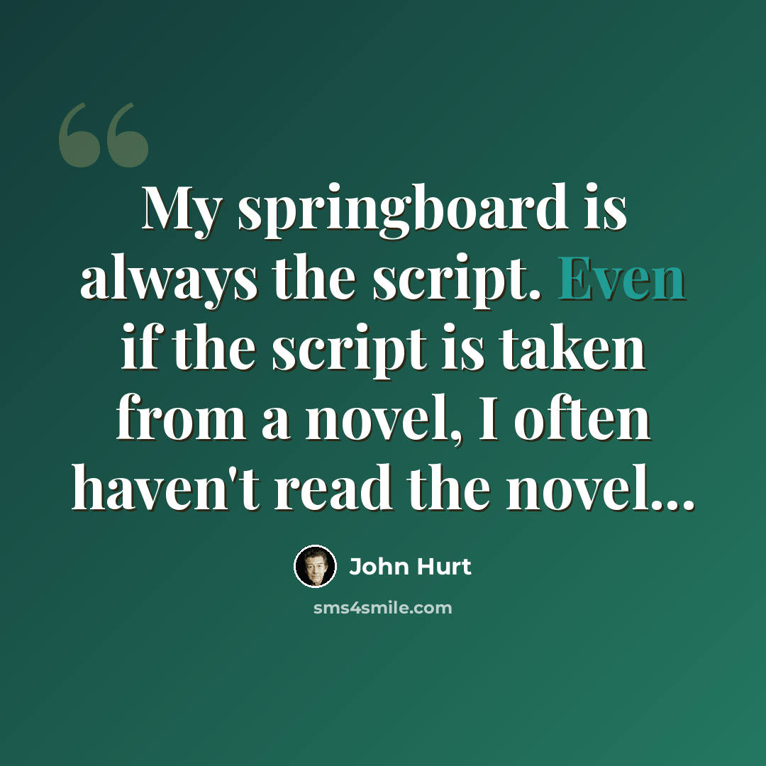 “My springboard is always the script. Even if the script is taken from a novel, I often haven't read the novel...” quote by John Hurt