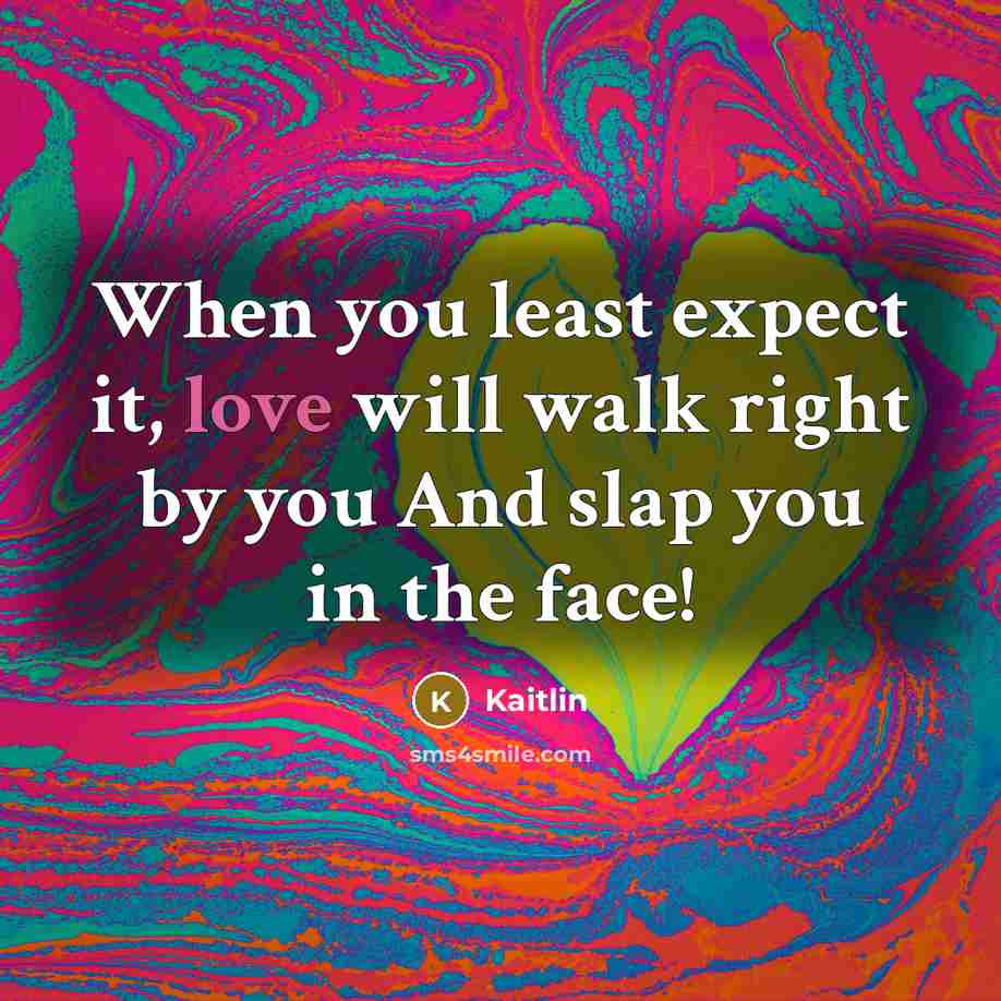 “When you least expect it, love will walk right by you And slap you in the face!” quote by Kaitlin