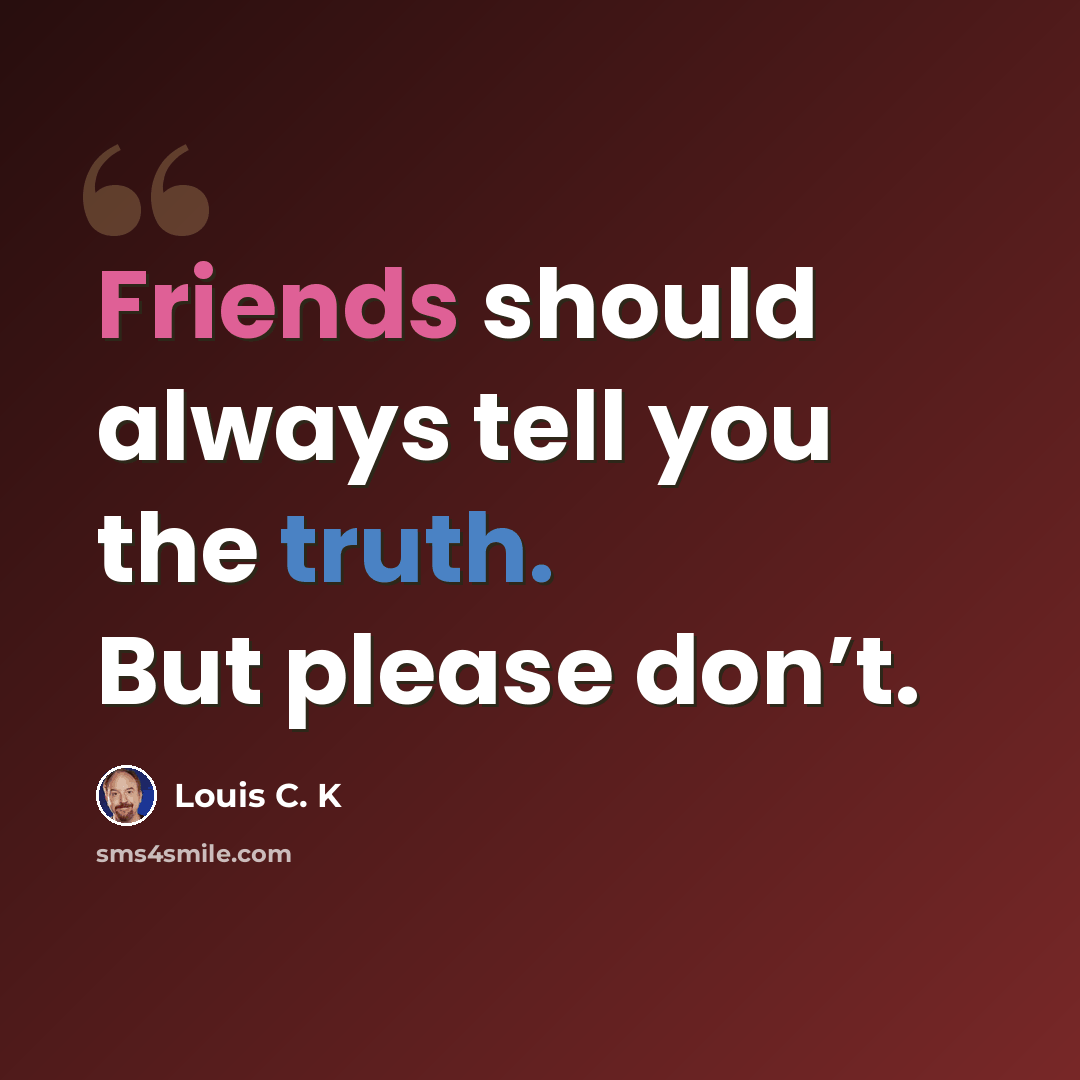 “Friends should always tell you the truth. But please don’t.” quote by Louis C. K