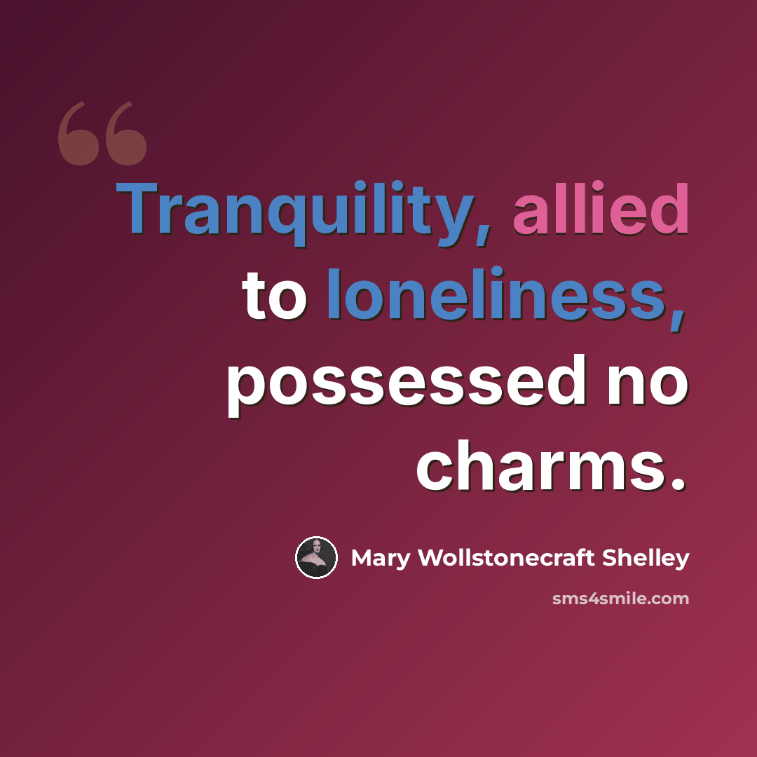 “Tranquility, allied to loneliness, possessed no charms.” quote by Mary Wollstonecraft Shelley