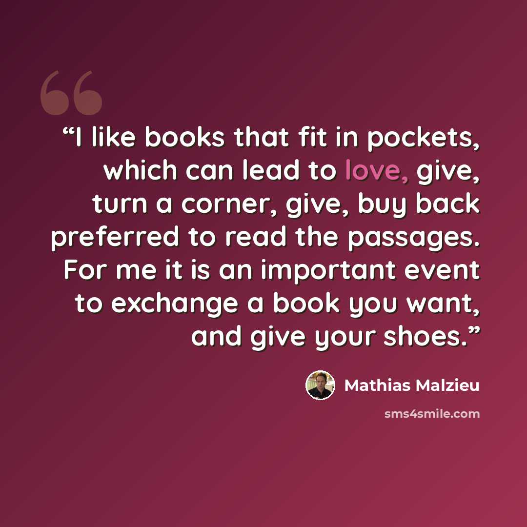 “I like books that fit in pockets, which can lead to love, give, turn a corner, give, buy back preferred to read the passages. For me it is an important event to exchange a book you want, and give your shoes.” quote by Mathias Malzieu