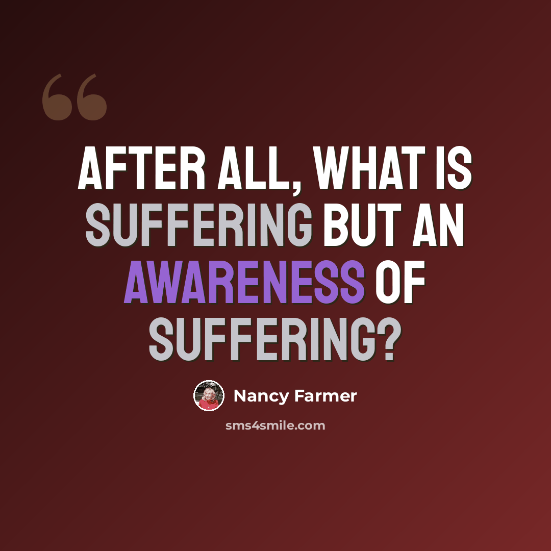 “After all, what is suffering but an awareness of suffering?” quote by Nancy Farmer