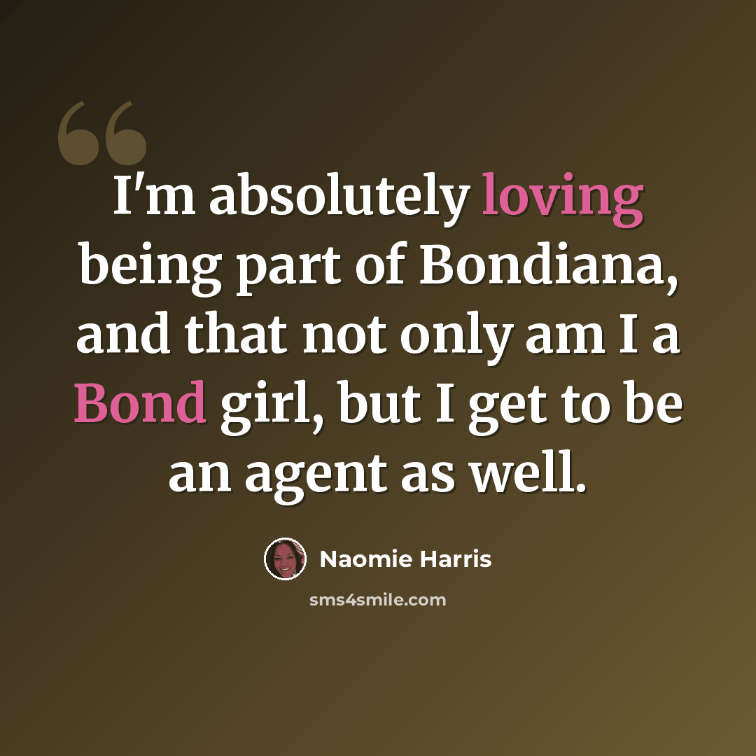 “I'm absolutely loving being part of Bondiana, and that not only am I a Bond girl, but I get to be an agent as well.” quote by Naomie Harris