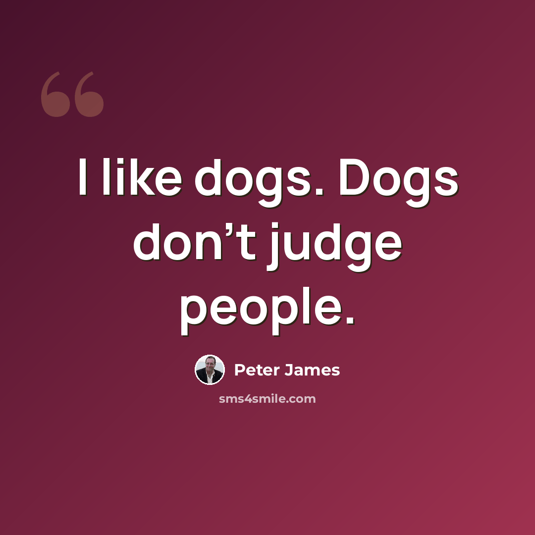 “I like dogs. Dogs don't judge people.” quote by Peter James