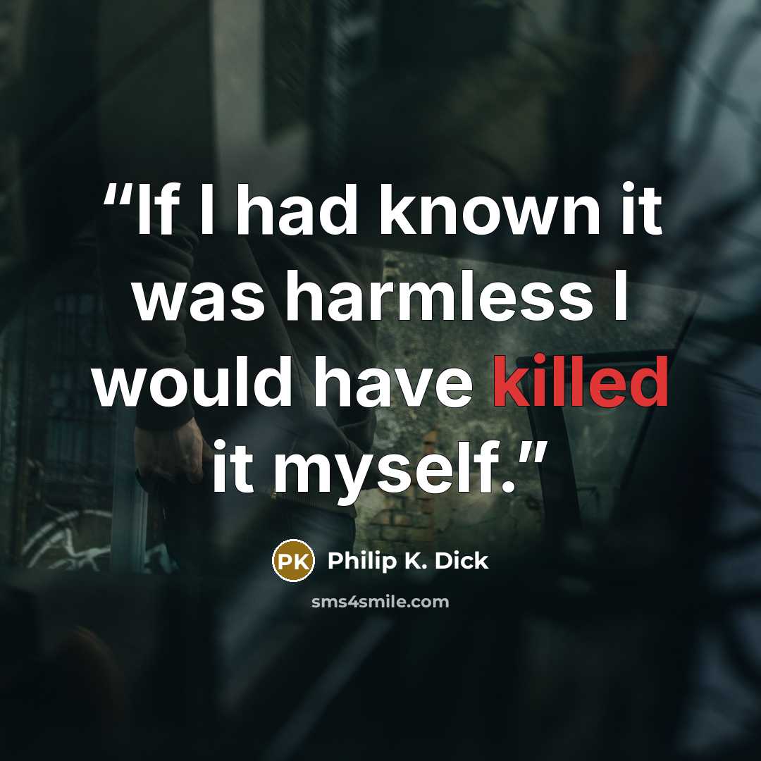 “If I had known it was harmless I would have killed it myself.” quote by Philip K. Dick