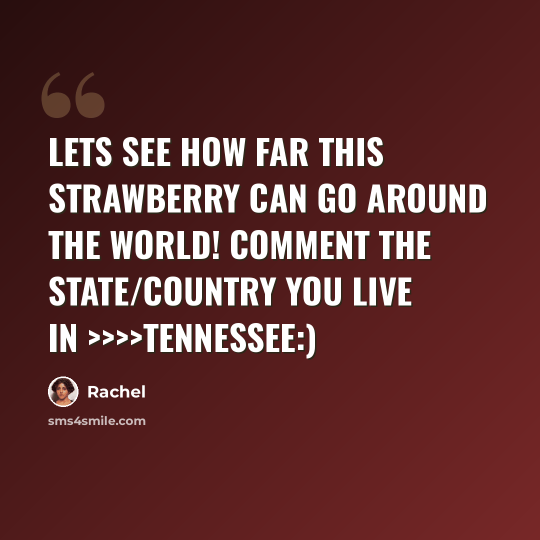 “LETS SEE HOW FAR THIS STRAWBERRY CAN GO AROUND THE WORLD! COMMENT THE STATE/COUNTRY YOU LIVE IN >>>>Tennessee:)” quote by Rachel