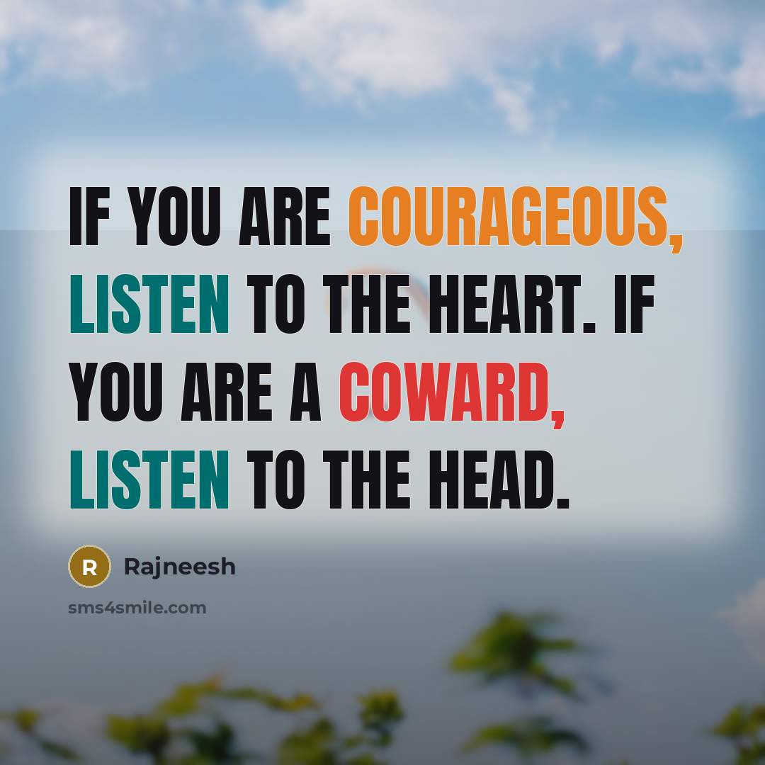 “If you are courageous, listen to the heart. If you are a coward, listen to the head.” quote by Rajneesh