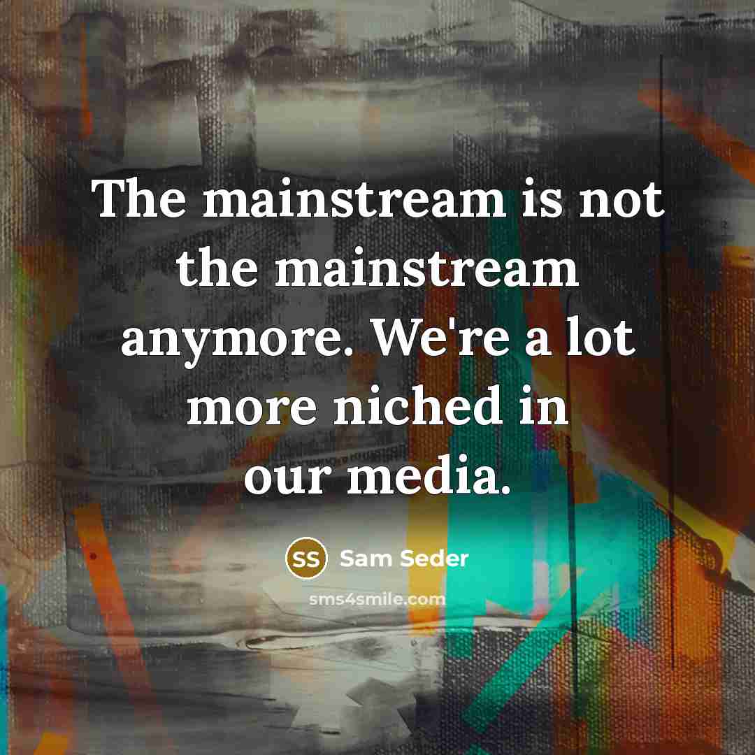 “The mainstream is not the mainstream anymore. We're a lot more niched in our media.” quote by Sam Seder
