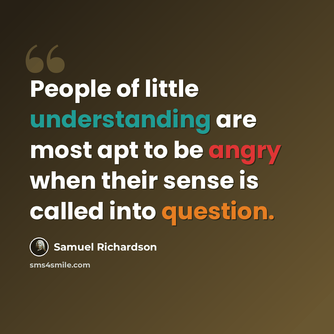 “People of little understanding are most apt to be angry when their sense is called into question.” quote by Samuel Richardson