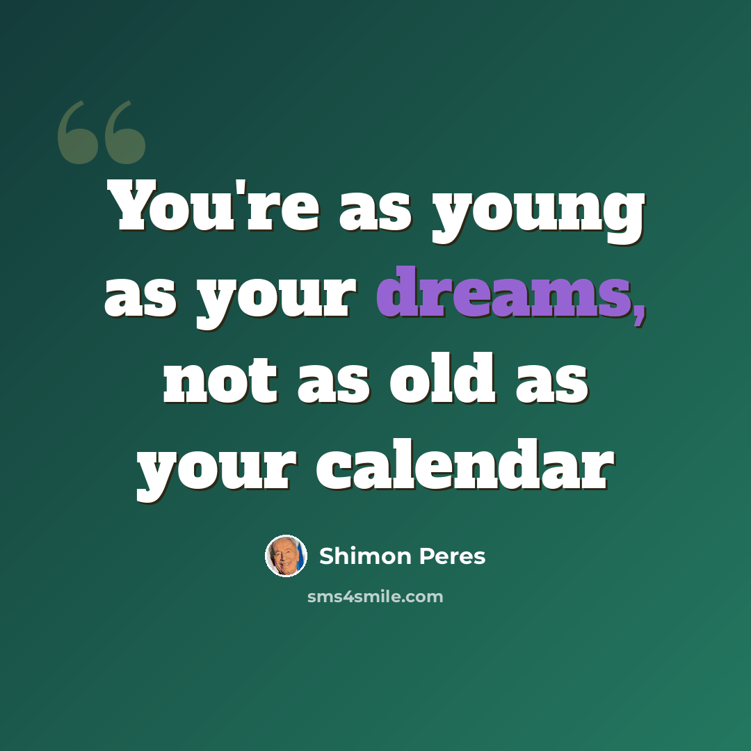 “You're as young as your dreams, not as old as your calendar” quote by Shimon Peres