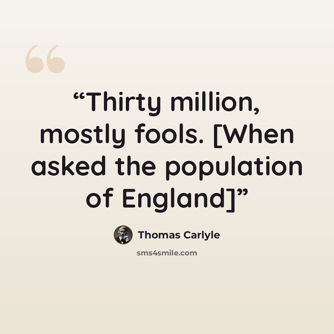 “Thirty million, mostly fools. [When asked the population of England]” quote by Thomas Carlyle