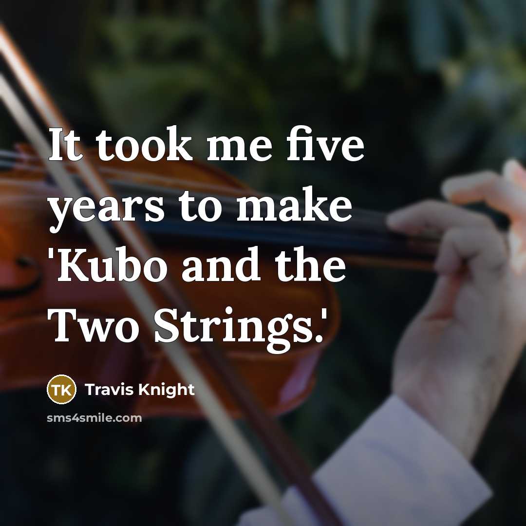 “It took me five years to make 'Kubo and the Two Strings.'” quote by Travis Knight