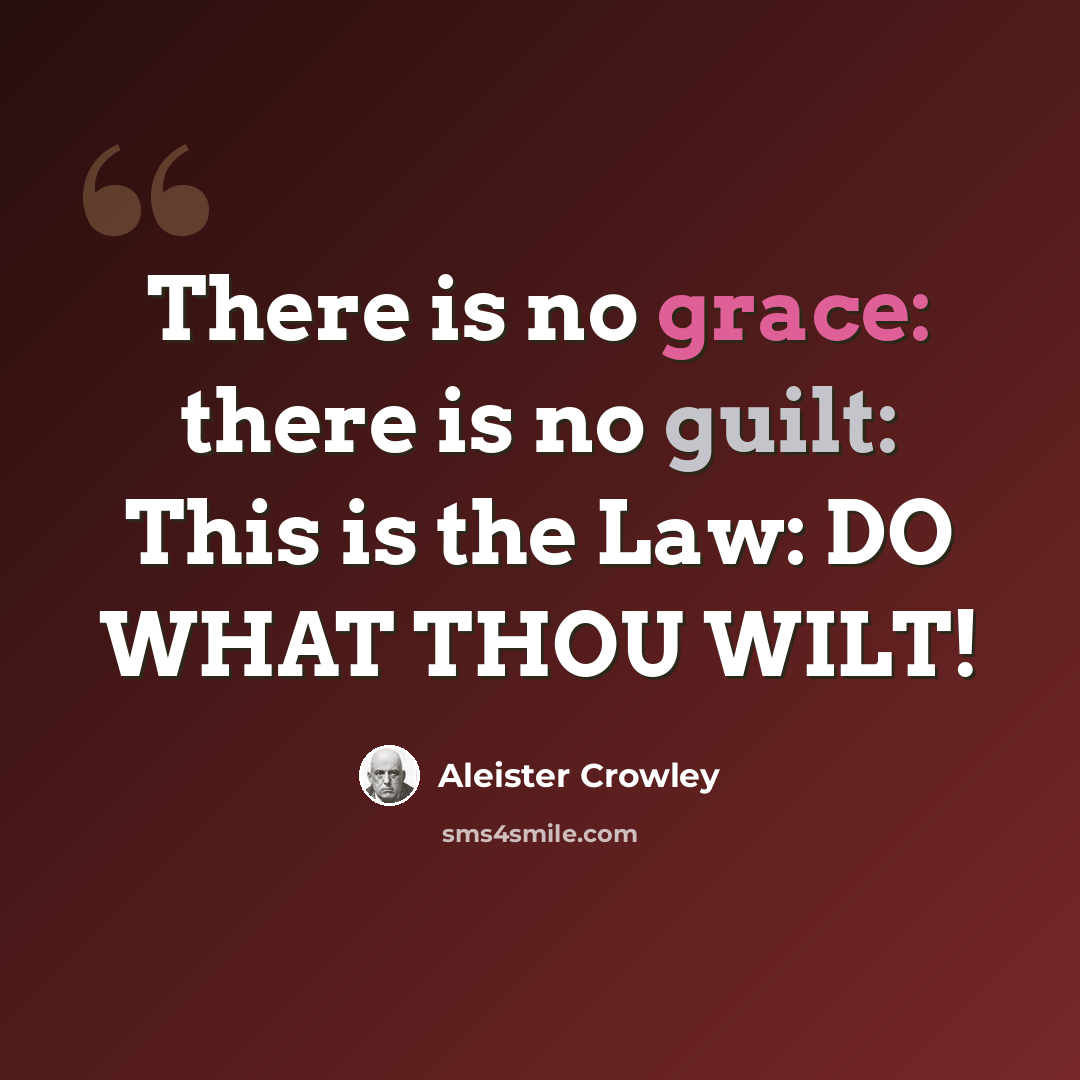 “There is no grace: there is no guilt: This is the Law: DO WHAT THOU WILT!” quote by Aleister Crowley