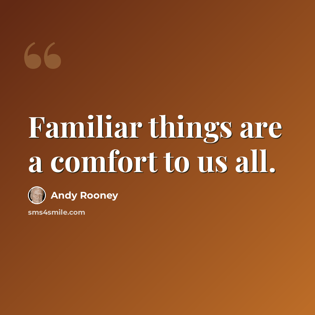 “Familiar things are a comfort to us all.” quote by Andy Rooney
