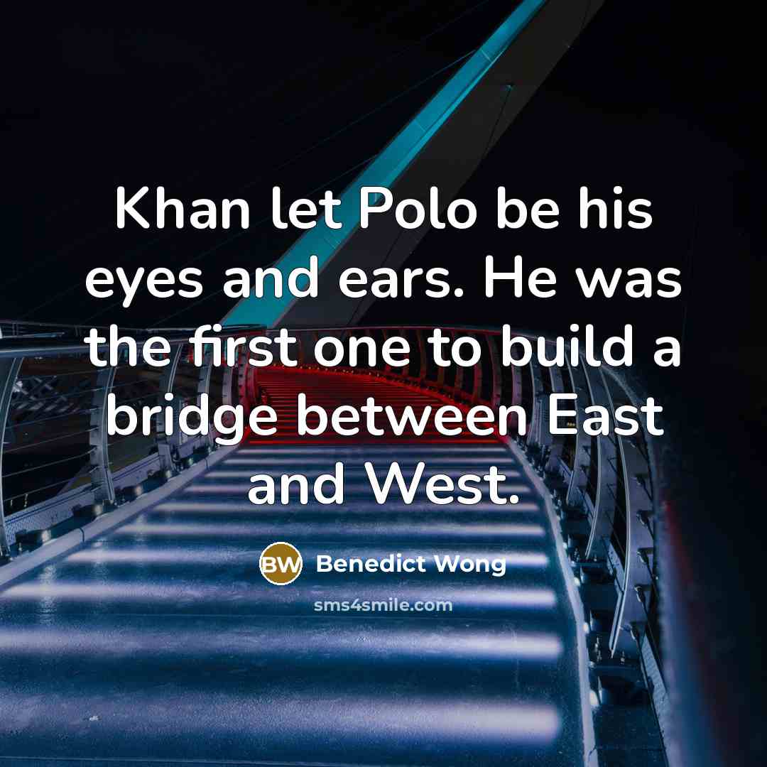 “Khan let Polo be his eyes and ears. He was the first one to build a bridge between East and West.” quote by Benedict Wong