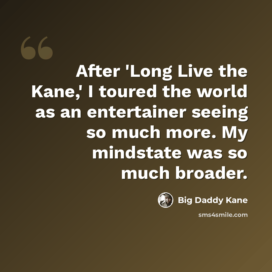 “After 'Long Live the Kane,' I toured the world as an entertainer seeing so much more. My mindstate was so much broader.” quote by Big Daddy Kane