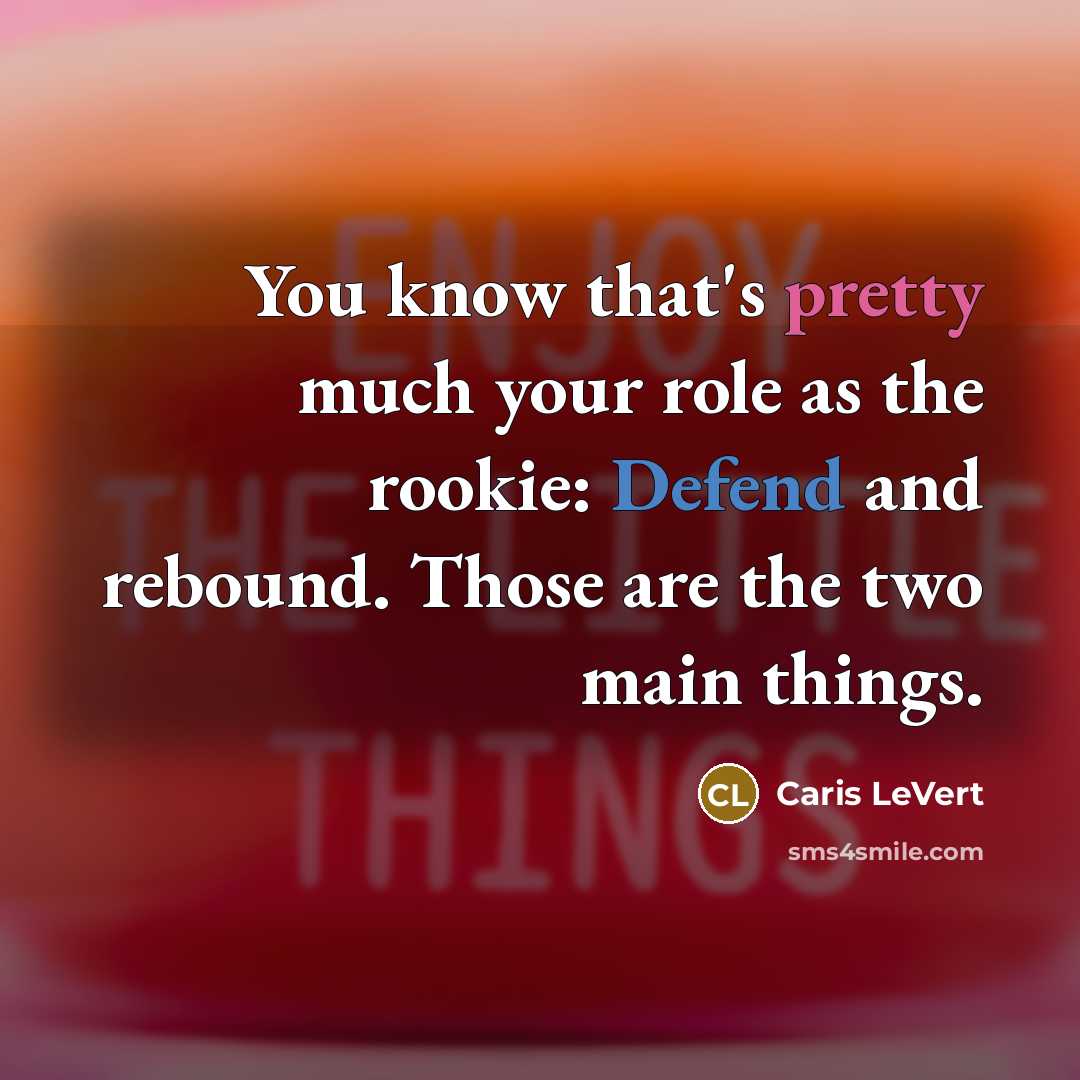 “You know that's pretty much your role as the rookie: Defend and rebound. Those are the two main things.” quote by Caris LeVert