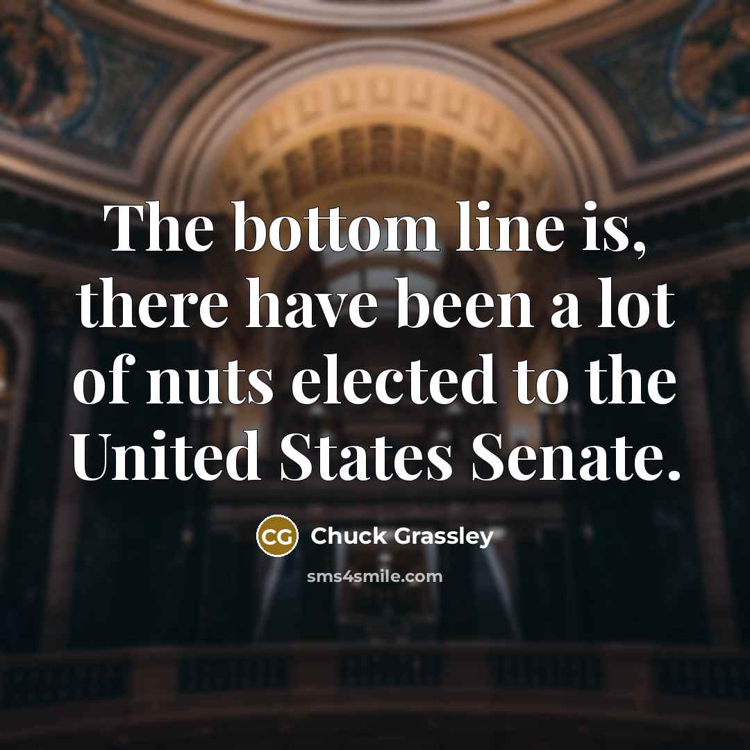 “The bottom line is, there have been a lot of nuts elected to the United States Senate.” quote by Chuck Grassley