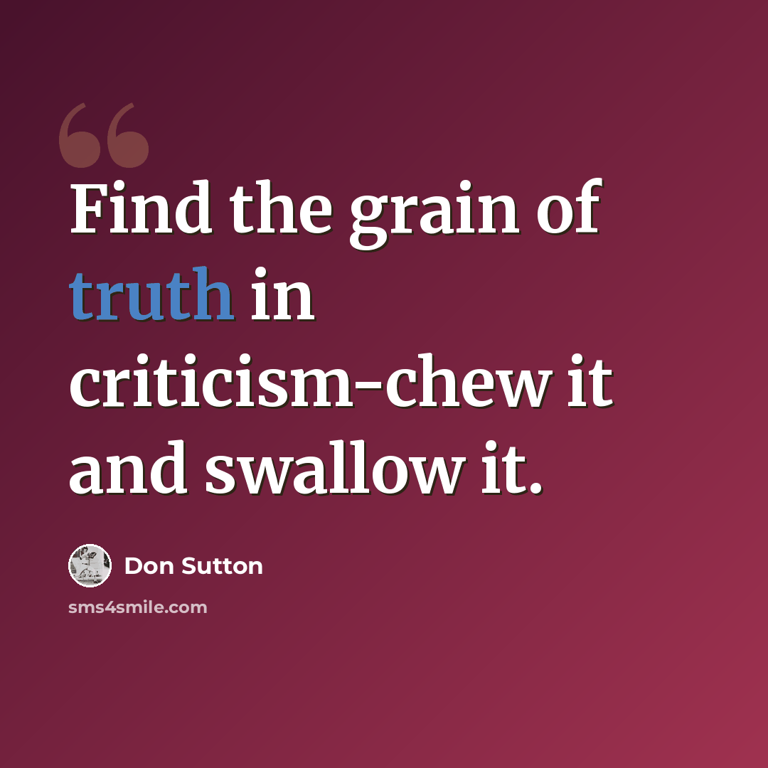 “Find the grain of truth in criticism-chew it and swallow it.” quote by Don Sutton