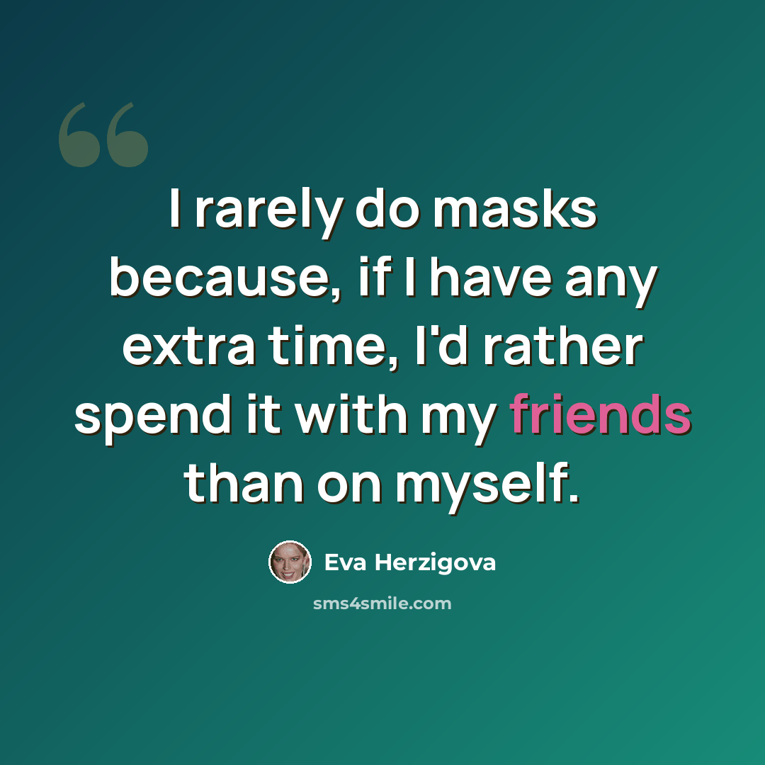 “I rarely do masks because, if I have any extra time, I'd rather spend it with my friends than on myself.” quote by Eva Herzigova
