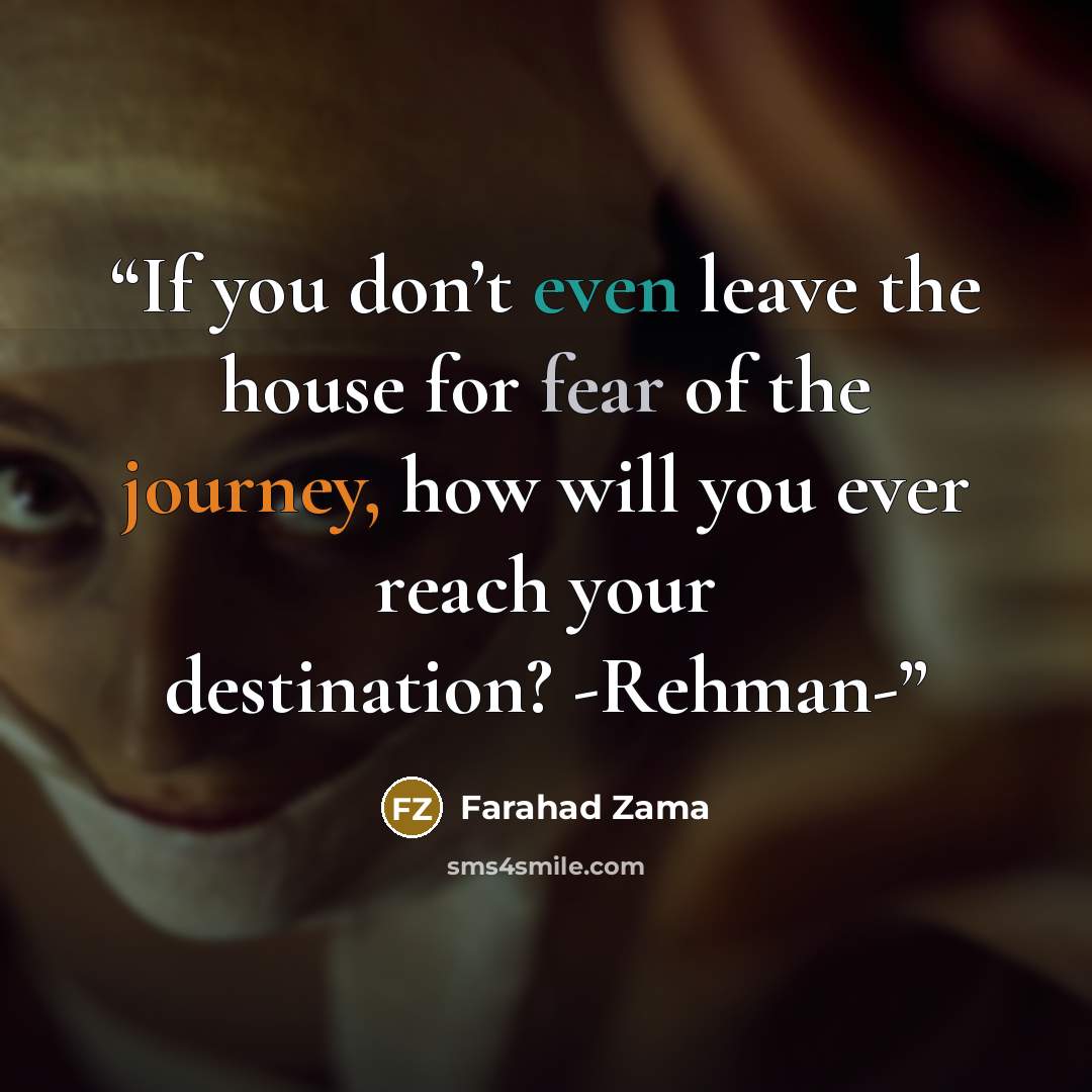 “If you don’t even leave the house for fear of the journey, how will you ever reach your destination? -Rehman-” quote by Farahad Zama