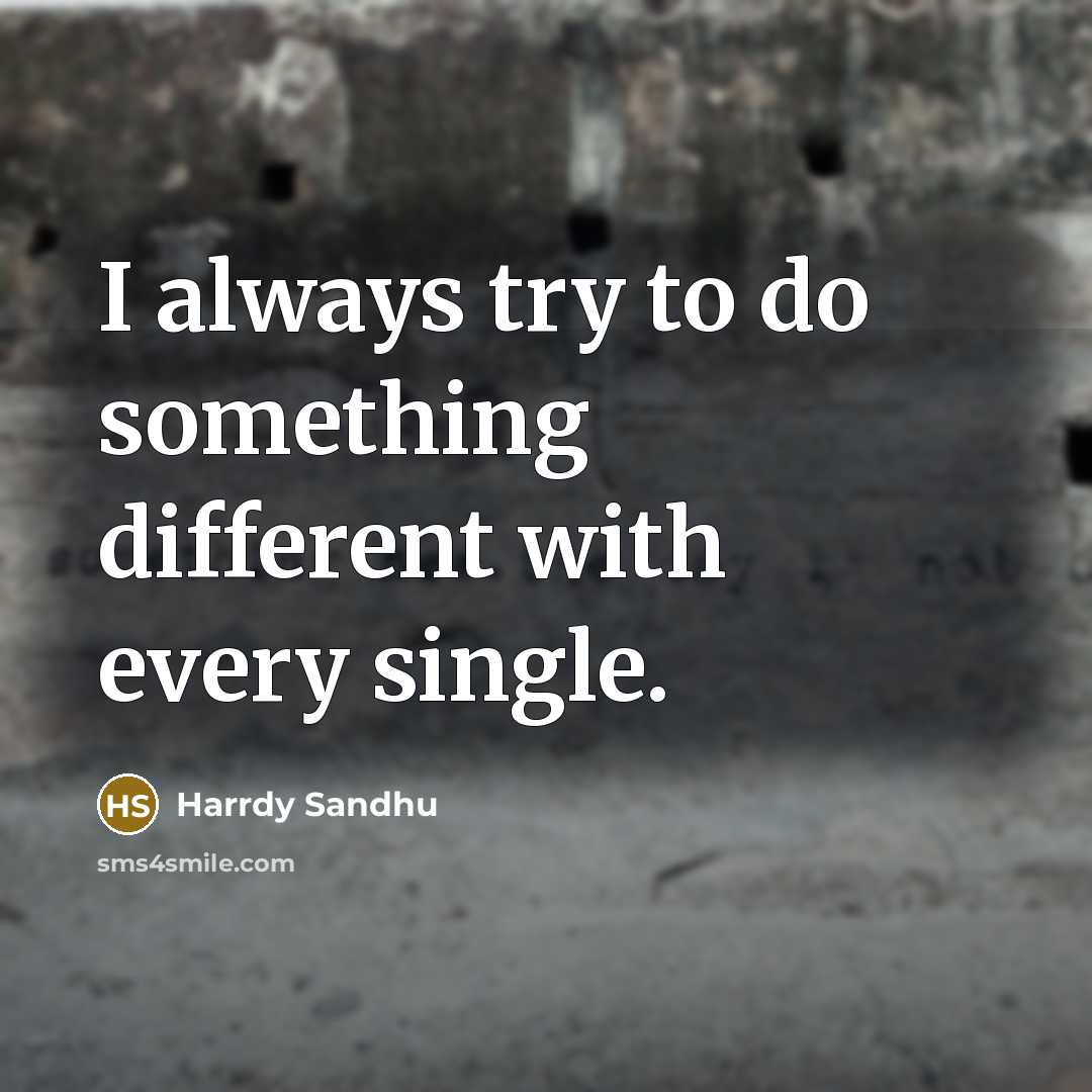 “I always try to do something different with every single.” quote by Harrdy Sandhu