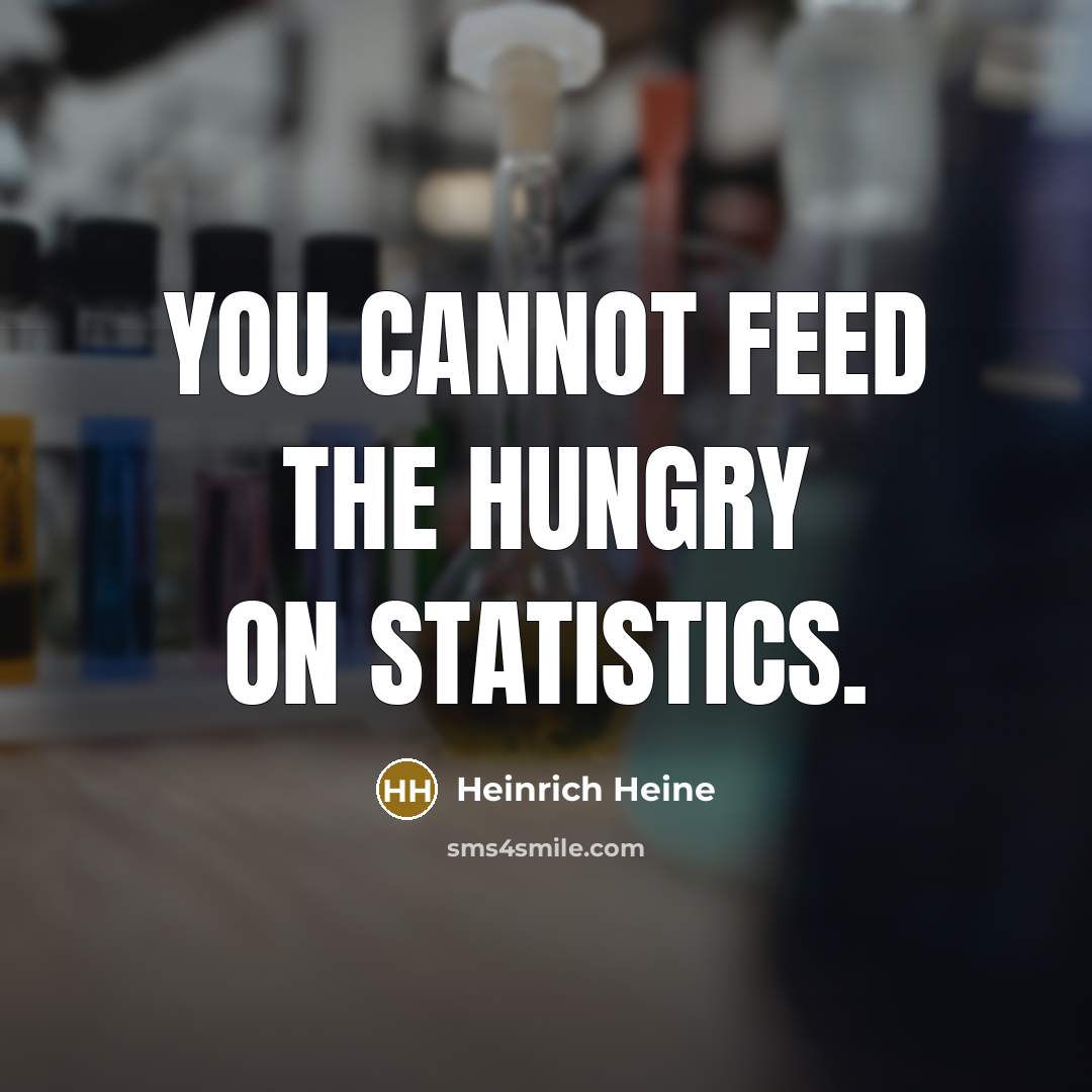 “You cannot feed the hungry on statistics.” quote by Heinrich Heine