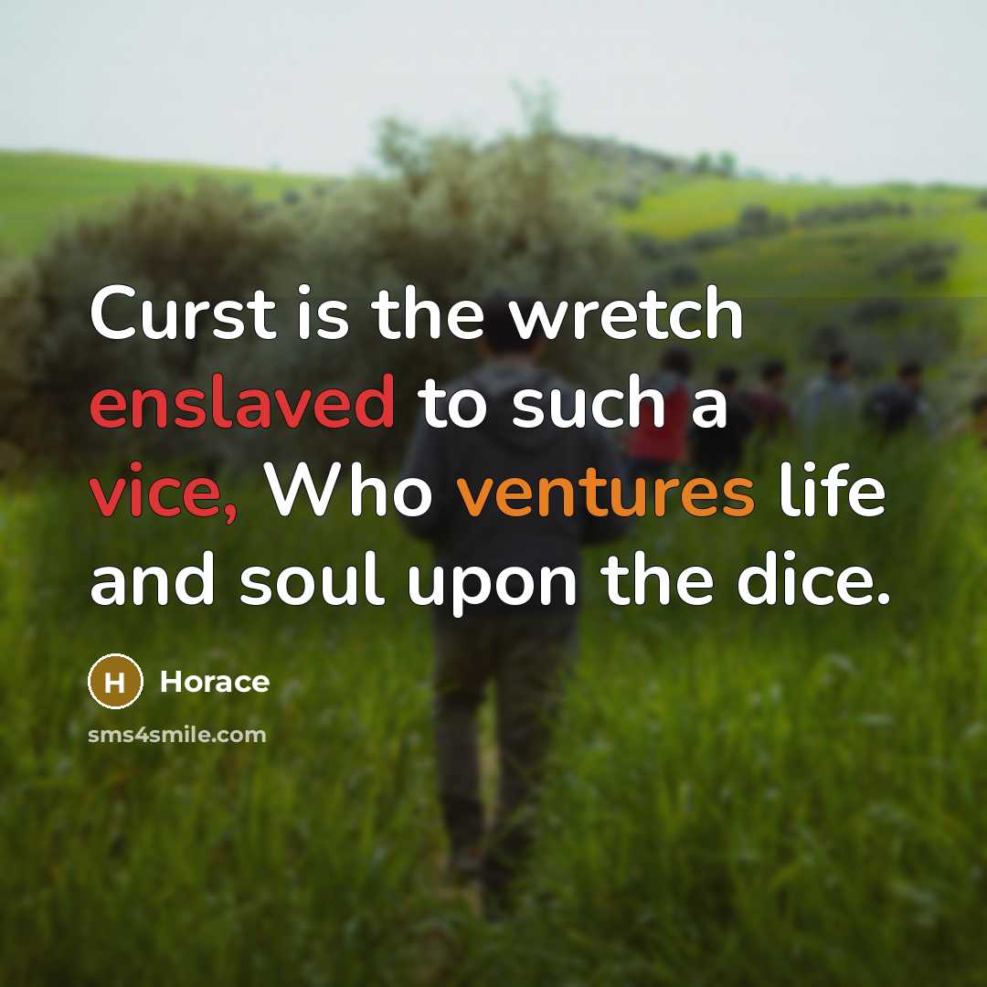 “Curst is the wretch enslaved to such a vice, Who ventures life and soul upon the dice.” quote by Horace