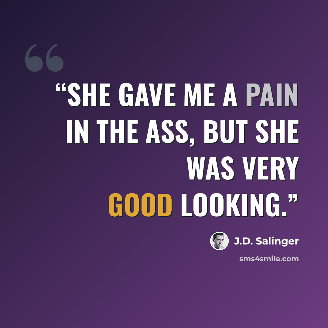 “She gave me a pain in the ass, but she was very good looking.” quote by J.D. Salinger