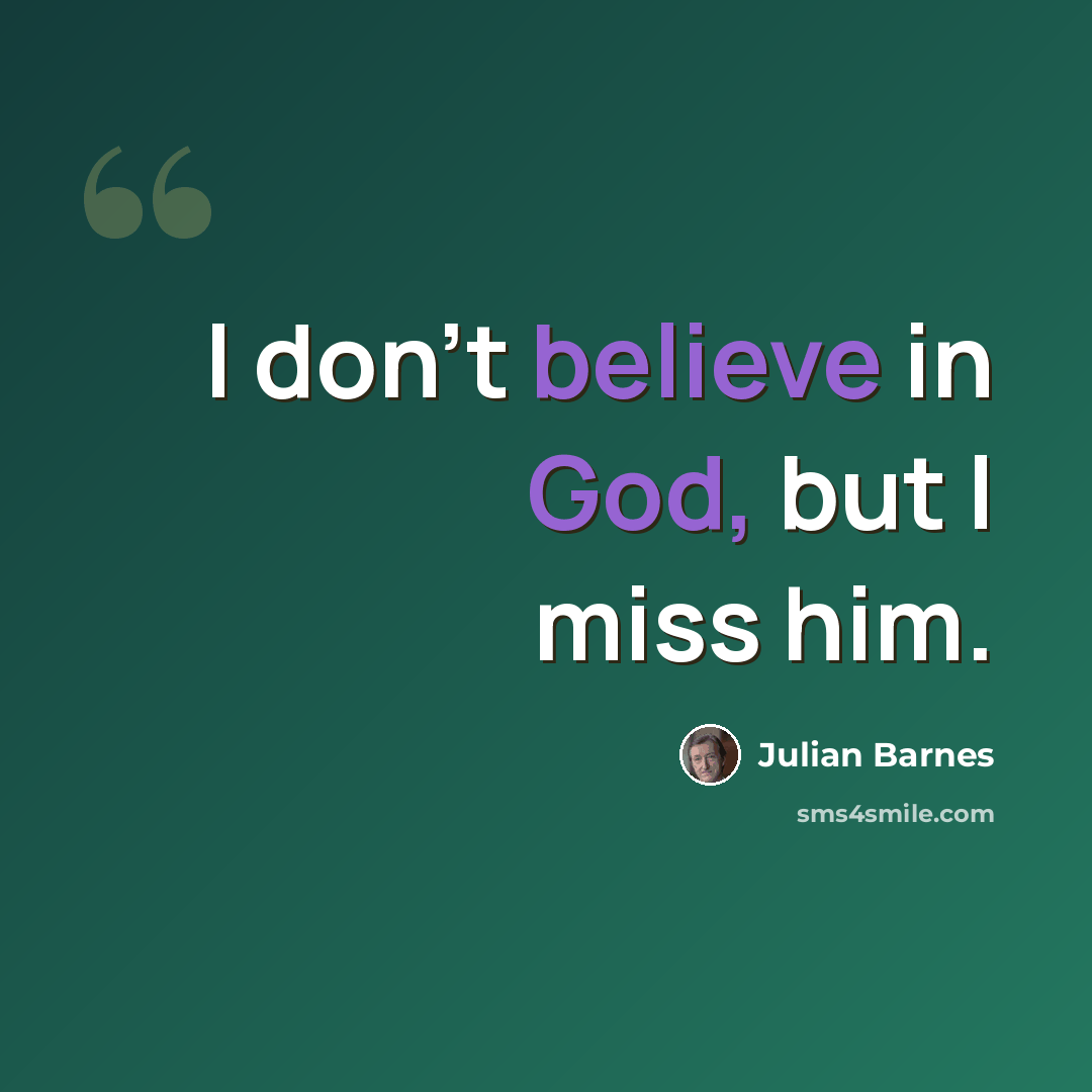 “I don't believe in God, but I miss him.” quote by Julian Barnes