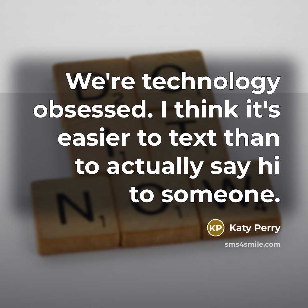 “We're technology obsessed. I think it's easier to text than to actually say hi to someone.” quote by Katy Perry