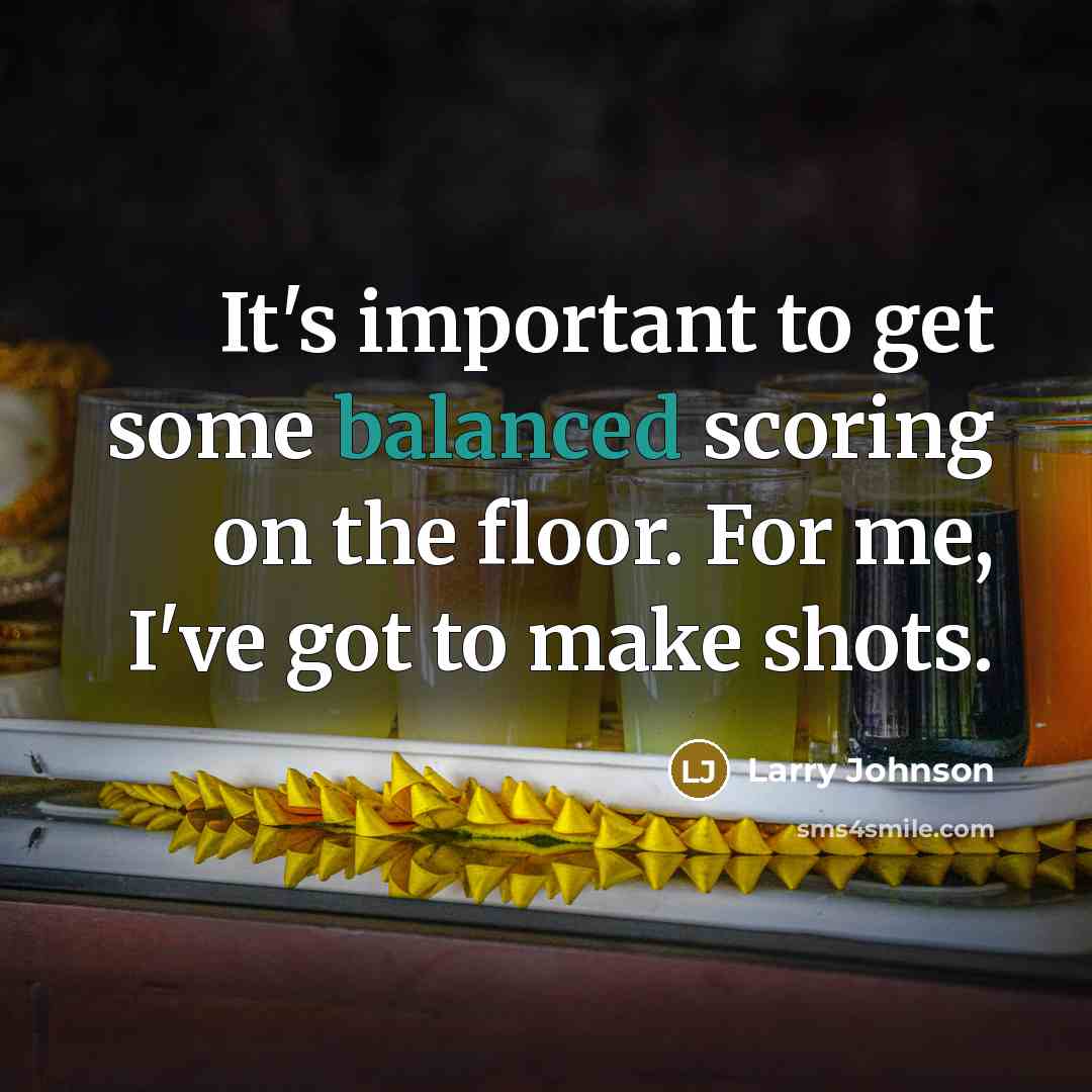 “It's important to get some balanced scoring on the floor. For me, I've got to make shots.” quote by Larry Johnson