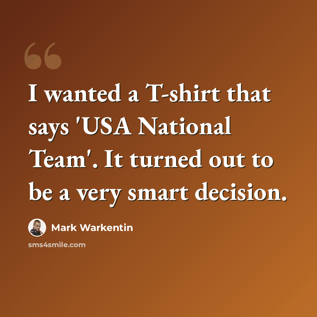 “I wanted a T-shirt that says 'USA National Team'. It turned out to be a very smart decision.” quote by Mark Warkentin