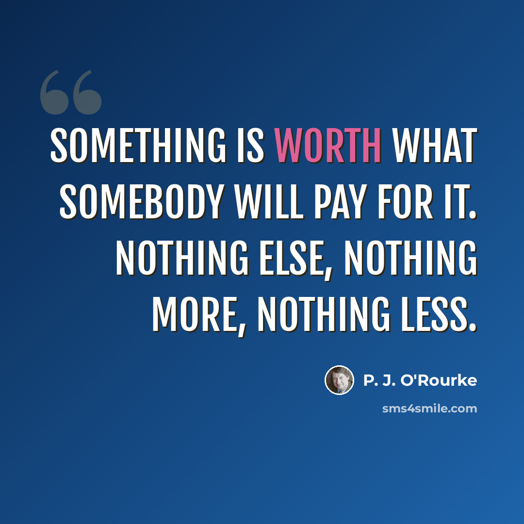 “Something is worth what somebody will pay for it. Nothing else, nothing more, nothing less.” quote by P. J. O'Rourke