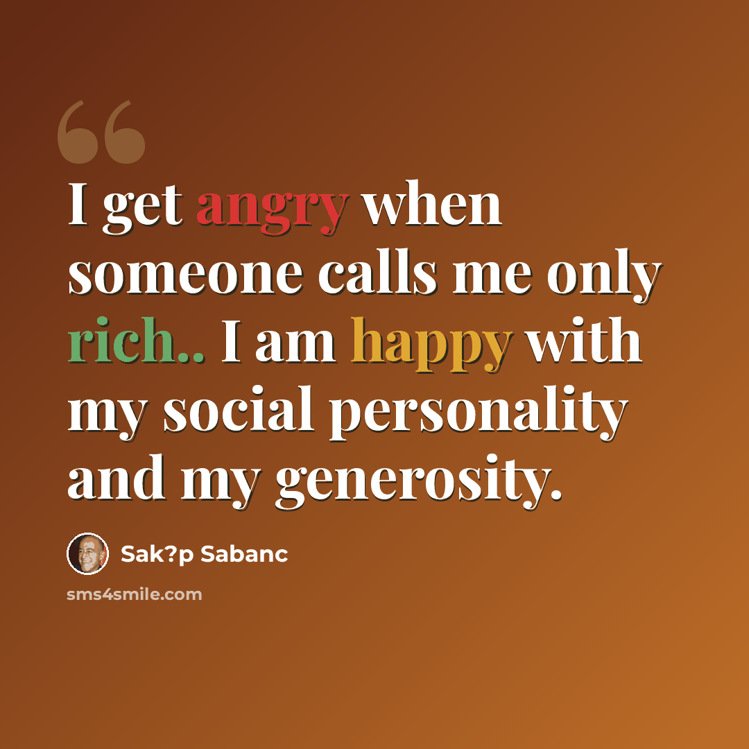 “I get angry when someone calls me only rich.. I am happy with my social personality and my generosity.” quote by Sak?p Sabanc