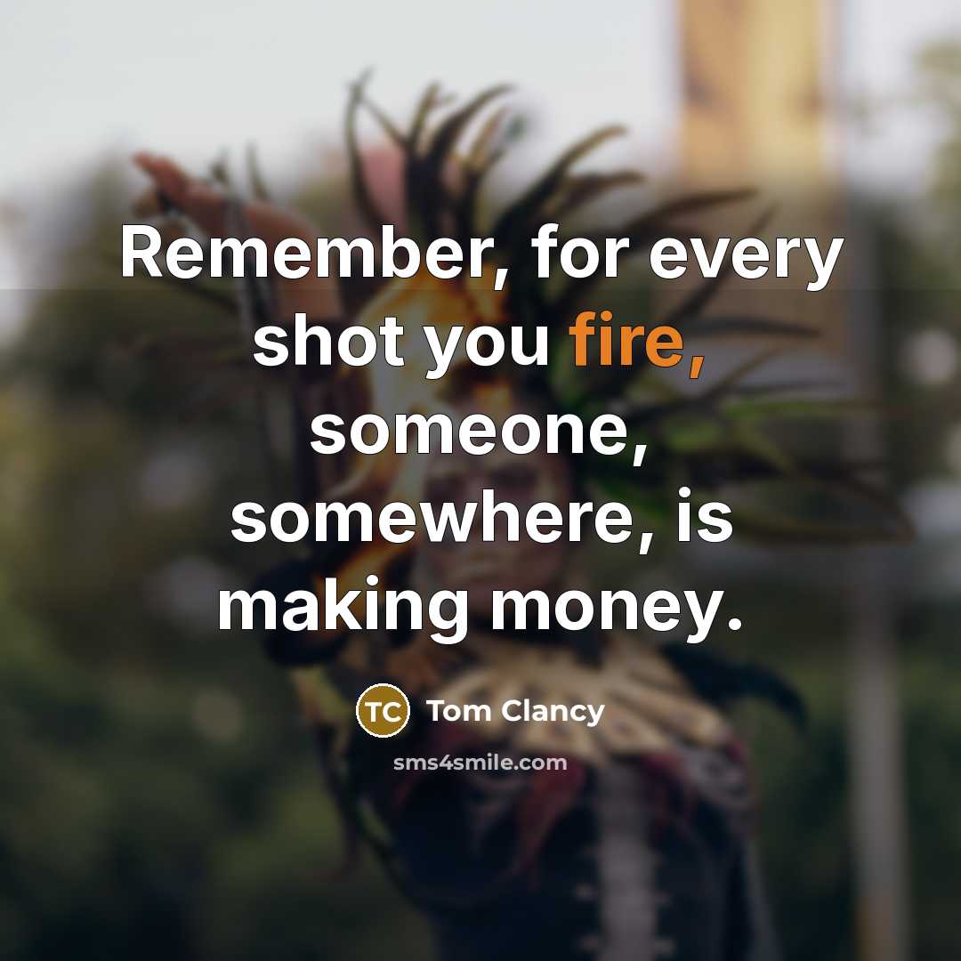 “Remember, for every shot you fire, someone, somewhere, is making money.” quote by Tom Clancy