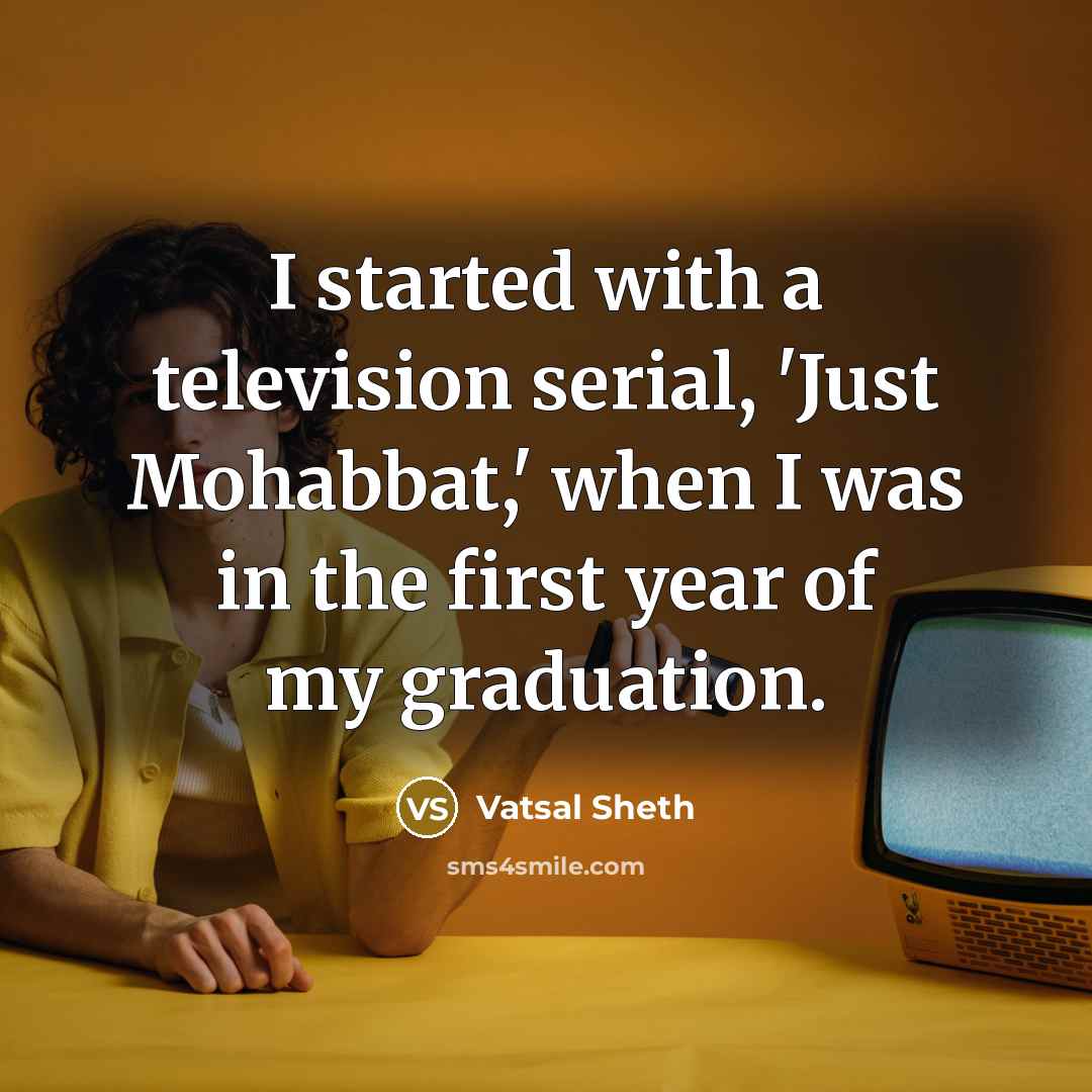 “I started with a television serial, 'Just Mohabbat,' when I was in the first year of my graduation.” quote by Vatsal Sheth