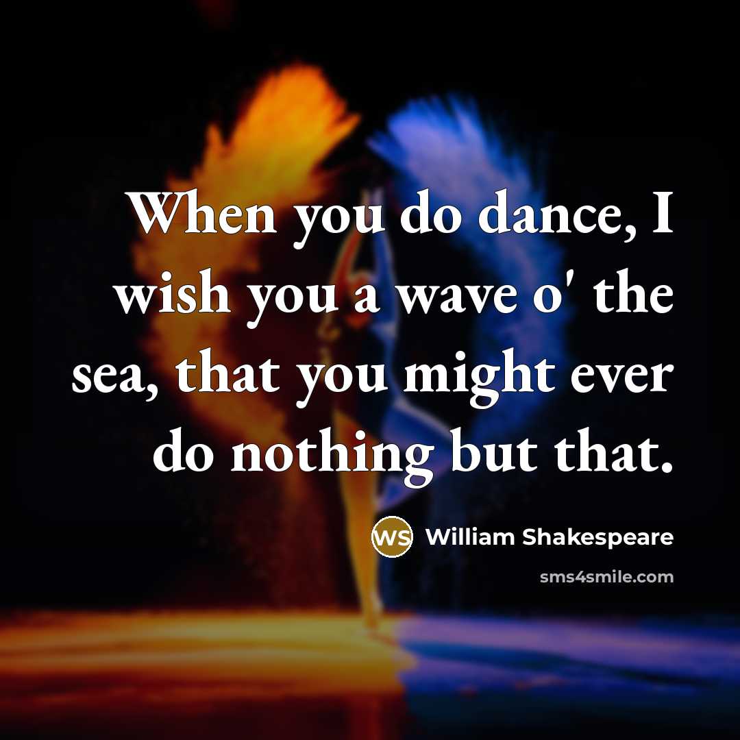 “When you do dance, I wish you a wave o' the sea, that you might ever do nothing but that.” quote by William Shakespeare