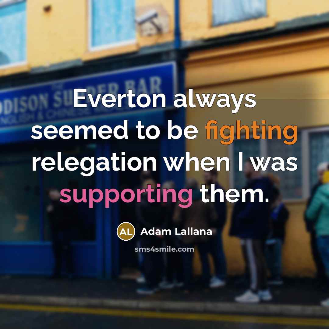 “Everton always seemed to be fighting relegation when I was supporting them.” quote by Adam Lallana