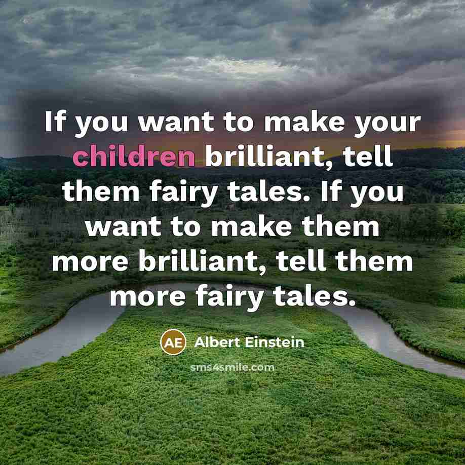 “If you want to make your children brilliant, tell them fairy tales. If you want to make them more brilliant, tell them more fairy tales.” quote by Albert Einstein