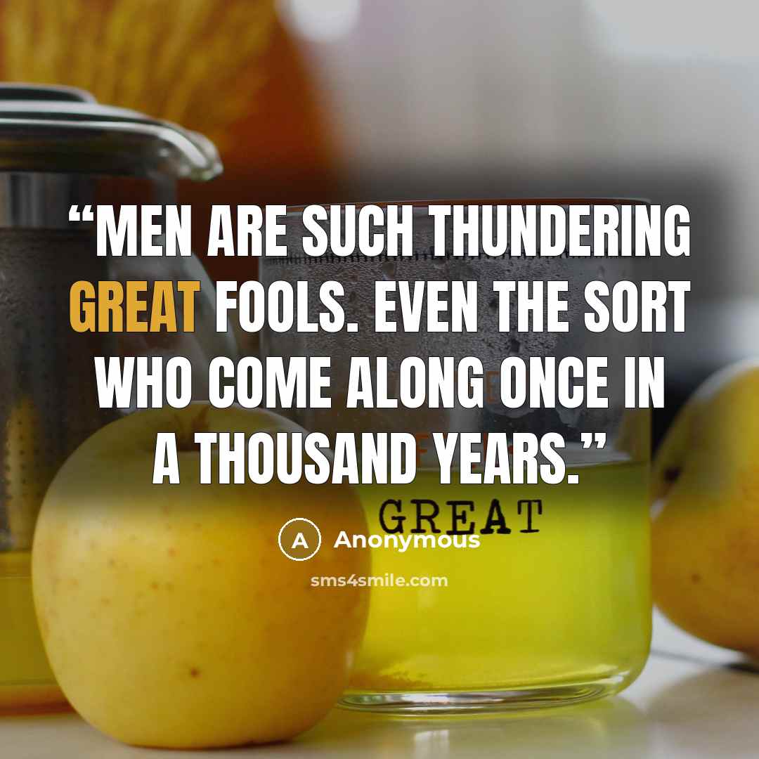 “Men are such thundering great fools. Even the sort who come along once in a thousand years.” quote by Anonymous